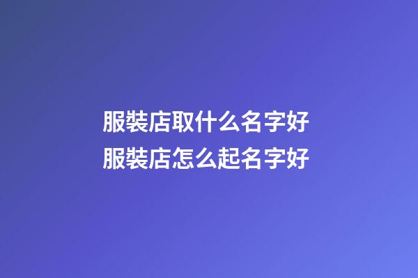 服裝店取什么名字好 服裝店怎么起名字好-第1張-店鋪起名-玄機派